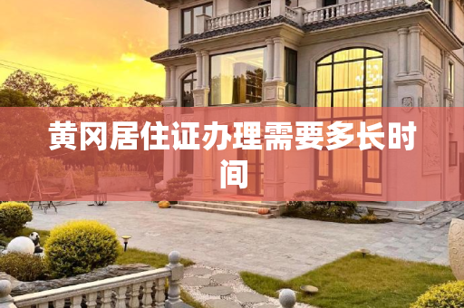 黄冈居住证办理需要多长时间