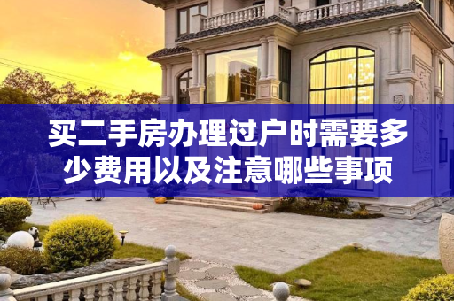 买二手房办理过户时需要多少费用以及注意哪些事项