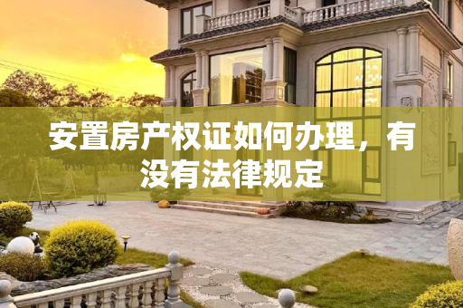 安置房产权证如何办理，有没有法律规定