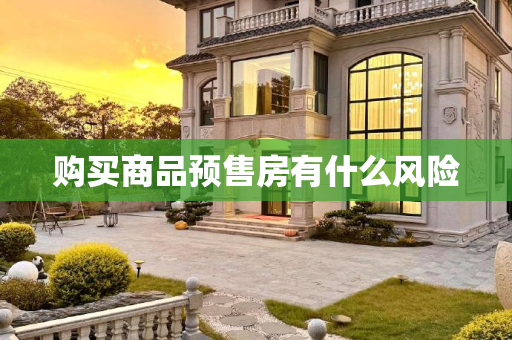 购买商品预售房有什么风险