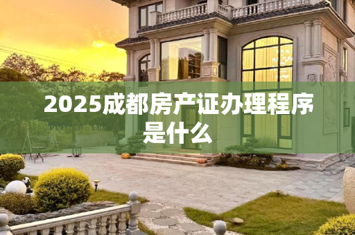 2025成都房产证办理程序是什么