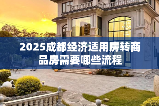 2025成都经济适用房转商品房需要哪些流程