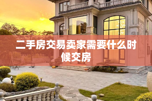 二手房交易卖家需要什么时候交房