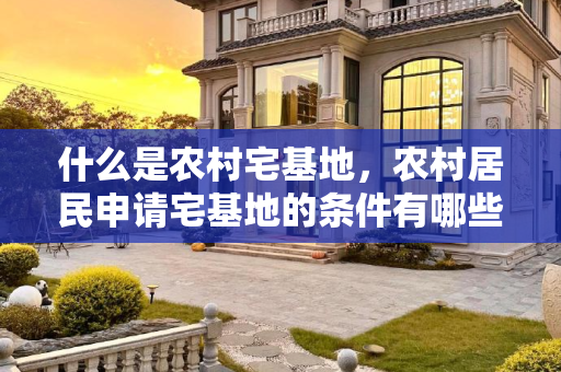 什么是农村宅基地，农村居民申请宅基地的条件有哪些