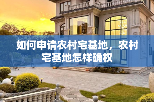 如何申请农村宅基地，农村宅基地怎样确权