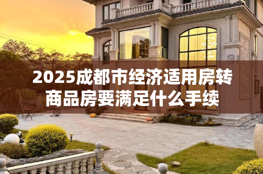 2025成都市经济适用房转商品房要满足什么手续