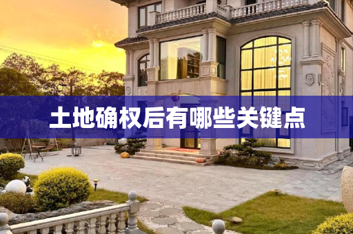土地确权后有哪些关键点