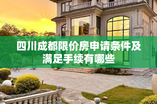 四川成都限价房申请条件及满足手续有哪些