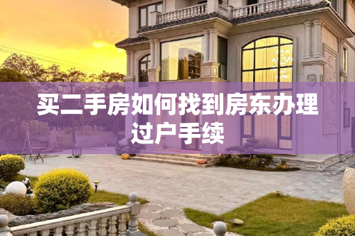 买二手房如何找到房东办理过户手续