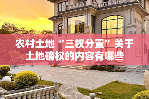 农村土地“三权分置”关于土地确权的内容有哪些
