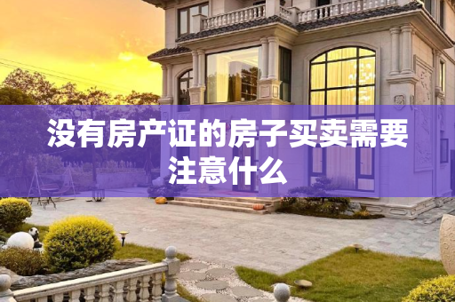 没有房产证的房子买卖需要注意什么