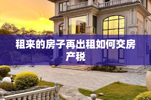 租来的房子再出租如何交房产税
