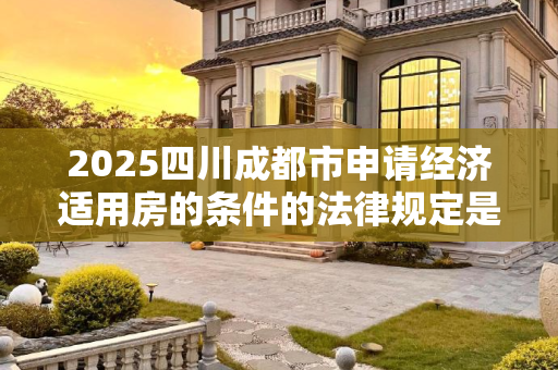 2025四川成都市申请经济适用房的条件的法律规定是怎样的