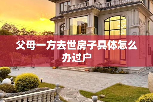 父母一方去世房子具体怎么办过户